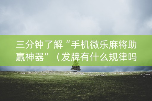 三分钟了解“手机微乐麻将助赢神器”（发牌有什么规律吗)