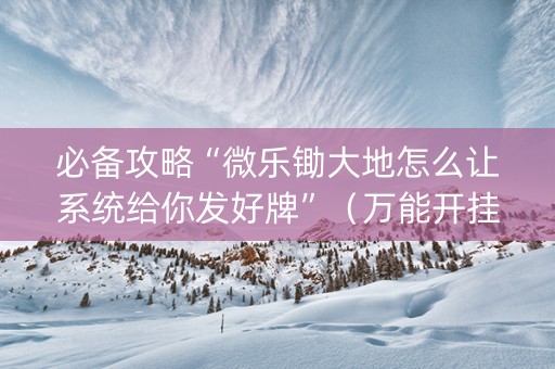 必备攻略“微乐锄大地怎么让系统给你发好牌”（万能开挂器)