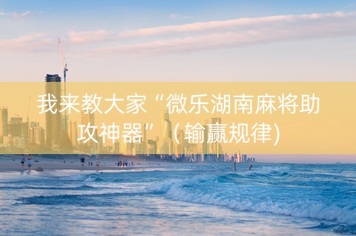 我来教大家“微乐湖南麻将助攻神器”（输赢规律)