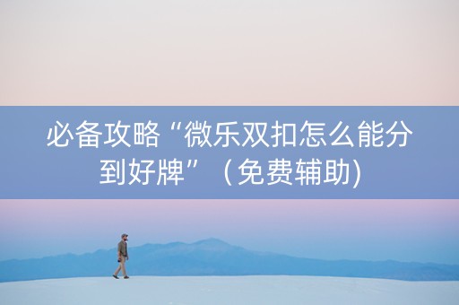 必备攻略“微乐双扣怎么能分到好牌”（免费辅助)