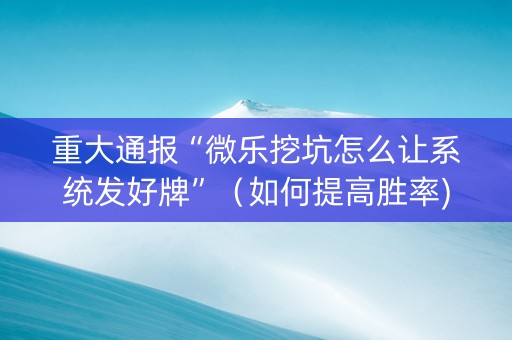 重大通报“微乐挖坑怎么让系统发好牌”（如何提高胜率)