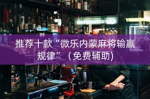 推荐十款“微乐内蒙麻将输赢规律”（免费辅助)