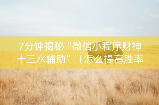 7分钟揭秘“微信小程序财神十三水辅助”（怎么提高胜率)