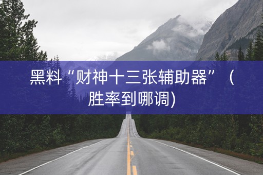 黑料“财神十三张辅助器”（胜率到哪调)