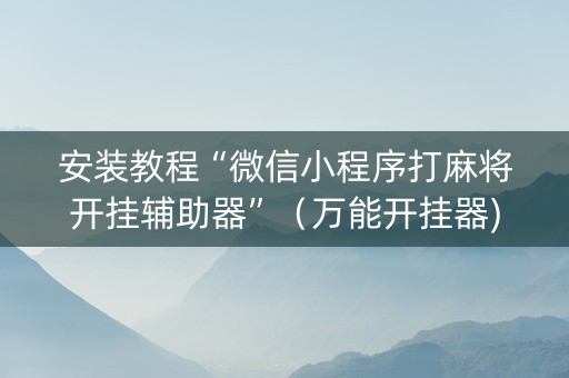 安装教程“微信小程序打麻将开挂辅助器”（万能开挂器)