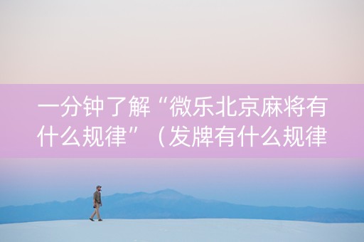 一分钟了解“微乐北京麻将有什么规律”（发牌有什么规律吗)