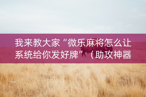 我来教大家“微乐麻将怎么让系统给你发好牌”（助攻神器)