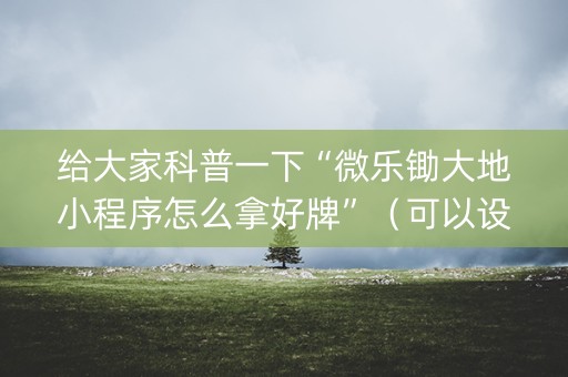给大家科普一下“微乐锄大地小程序怎么拿好牌”（可以设置输赢吗)