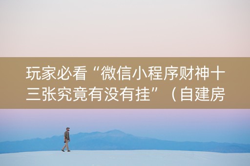 玩家必看“微信小程序财神十三张究竟有没有挂”（自建房怎么赢)