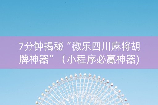 7分钟揭秘“微乐四川麻将胡牌神器”（小程序必赢神器)