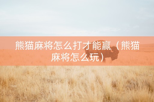 熊猫麻将怎么打才能赢（熊猫麻将怎么玩）