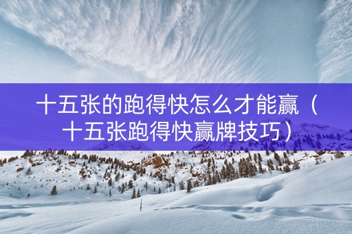 十五张的跑得快怎么才能赢（十五张跑得快赢牌技巧）