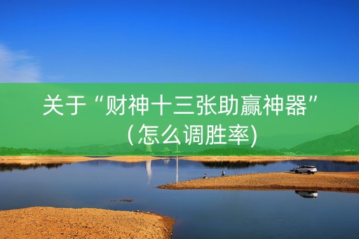 关于“财神十三张助赢神器”（怎么调胜率)