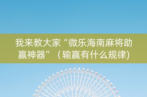 我来教大家“微乐海南麻将助赢神器”（输赢有什么规律)