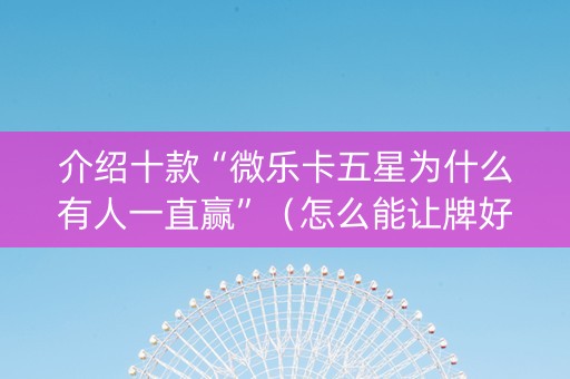 介绍十款“微乐卡五星为什么有人一直赢”（怎么能让牌好一点)