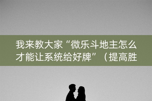 我来教大家“微乐斗地主怎么才能让系统给好牌”（提高胜率软件)