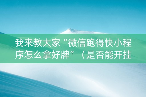 我来教大家“微信跑得快小程序怎么拿好牌”（是否能开挂)