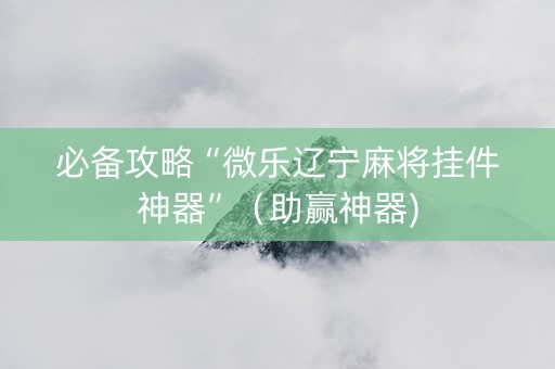 必备攻略“微乐辽宁麻将挂件神器”（助赢神器)