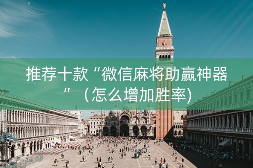 推荐十款“微信麻将助赢神器”（怎么增加胜率)