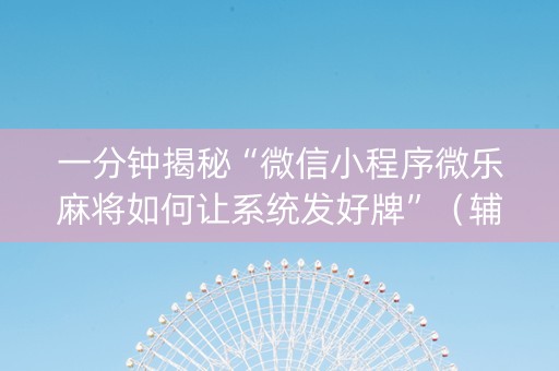 一分钟揭秘“微信小程序微乐麻将如何让系统发好牌”（辅助器通用版)