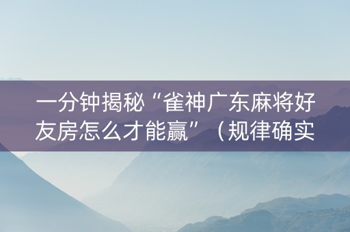 一分钟揭秘“雀神广东麻将好友房怎么才能赢”（规律确实有挂)