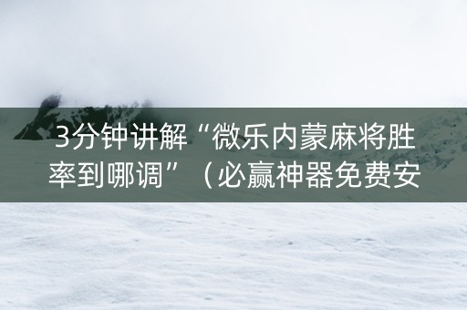 3分钟讲解“微乐内蒙麻将胜率到哪调”（必赢神器免费安装)