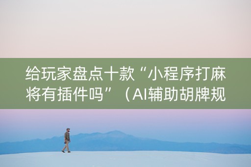 给玩家盘点十款“小程序打麻将有插件吗”（AI辅助胡牌规则)