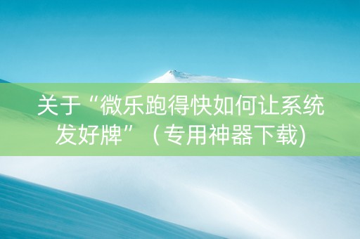 关于“微乐跑得快如何让系统发好牌”（专用神器下载)