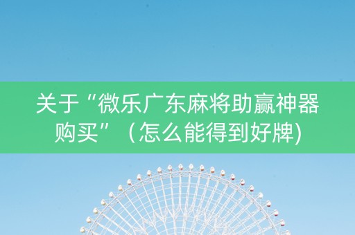 关于“微乐广东麻将助赢神器购买”（怎么能得到好牌)