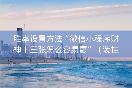 胜率设置方法“微信小程序财神十三张怎么容易赢”（装挂怎么安装)