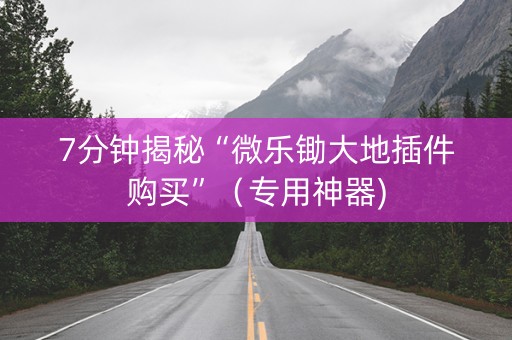 7分钟揭秘“微乐锄大地插件购买”（专用神器)