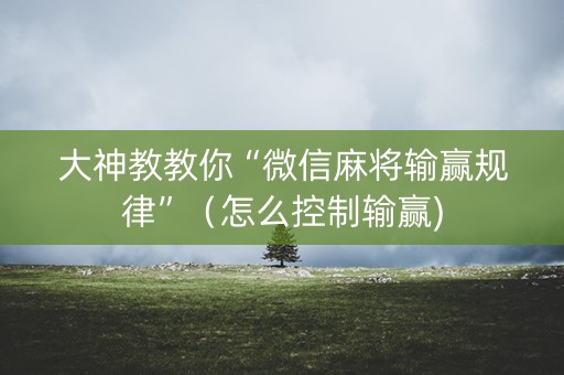 大神教教你“微信麻将输赢规律”（怎么控制输赢)