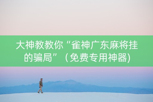 大神教教你“雀神广东麻将挂的骗局”（免费专用神器)