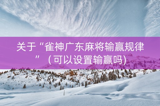 关于“雀神广东麻将输赢规律”（可以设置输赢吗)