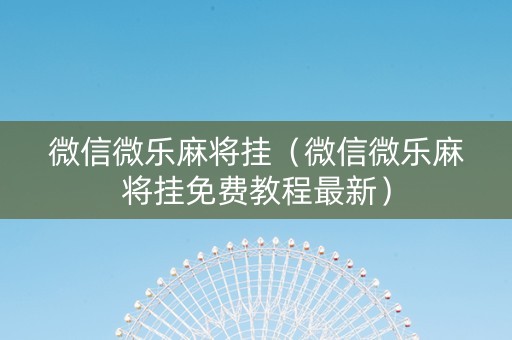 微信微乐麻将挂（微信微乐麻将挂免费教程最新）