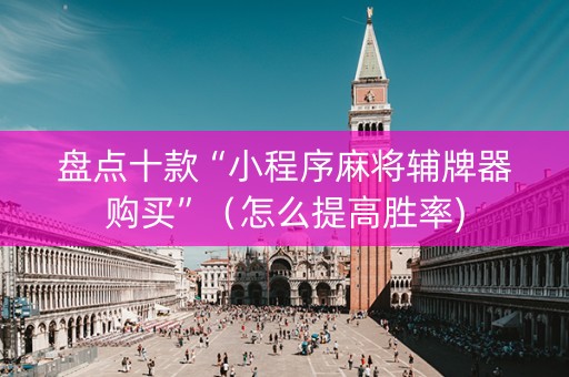 盘点十款“小程序麻将辅牌器购买”（怎么提高胜率)