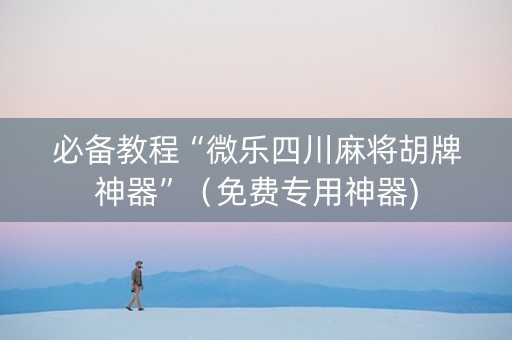 必备教程“微乐四川麻将胡牌神器”（免费专用神器)