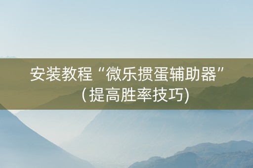 安装教程“微乐掼蛋辅助器”（提高胜率技巧)