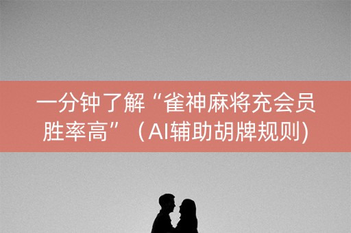 一分钟了解“雀神麻将充会员胜率高”（AI辅助胡牌规则)
