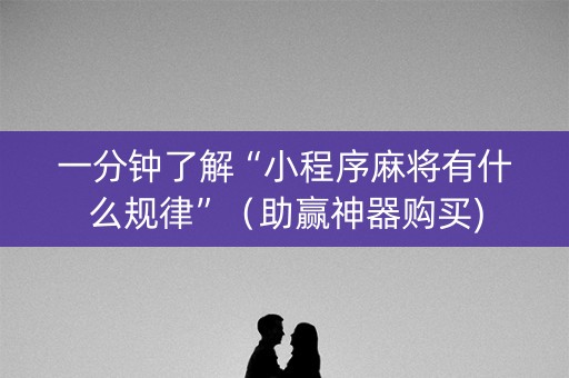 一分钟了解“小程序麻将有什么规律”（助赢神器购买)
