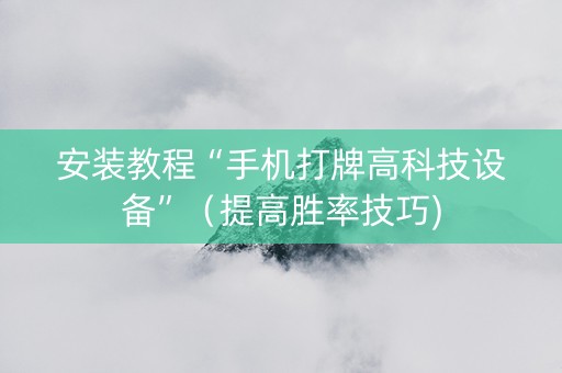 安装教程“手机打牌高科技设备”（提高胜率技巧)