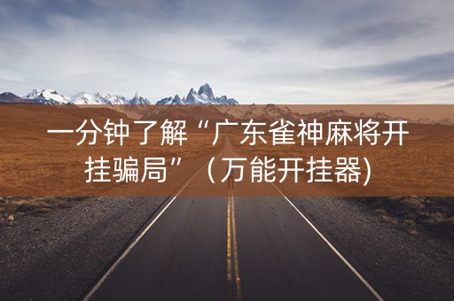 一分钟了解“广东雀神麻将开挂骗局”（万能开挂器)