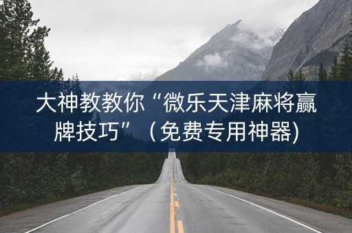 大神教教你“微乐天津麻将赢牌技巧”（免费专用神器)