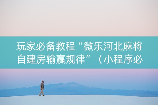 玩家必备教程“微乐河北麻将自建房输赢规律”（小程序必赢神器)