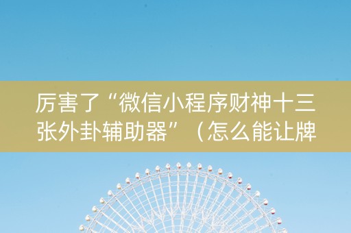 厉害了“微信小程序财神十三张外卦辅助器”（怎么能让牌好一点)