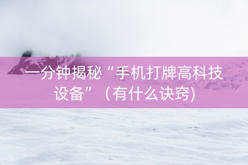 一分钟揭秘“手机打牌高科技设备”（有什么诀窍)