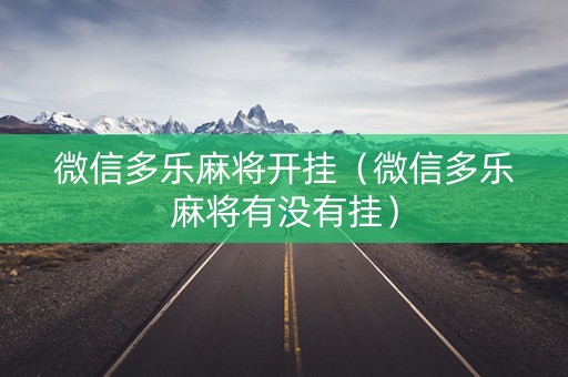 微信多乐麻将开挂（微信多乐麻将有没有挂）