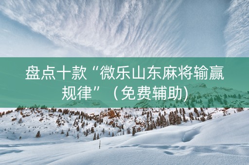盘点十款“微乐山东麻将输赢规律”（免费辅助)