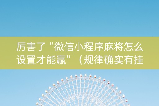 厉害了“微信小程序麻将怎么设置才能赢”（规律确实有挂)