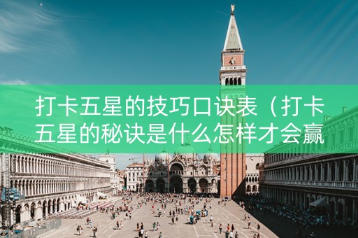 打卡五星的技巧口诀表（打卡五星的秘诀是什么怎样才会赢）